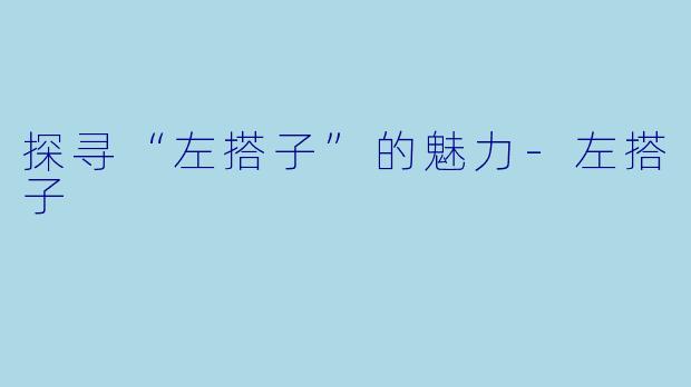 探寻“左搭子”的魅力