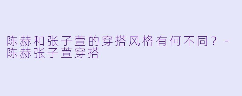 陈赫和张子萱的穿搭风格有何不同？