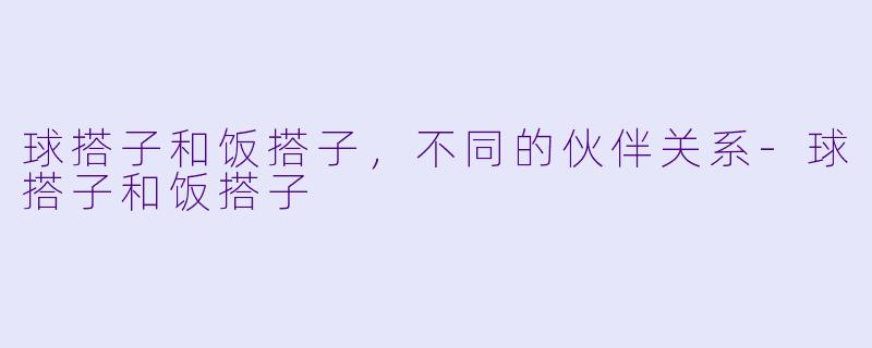 球搭子和饭搭子,不同的伙伴关系