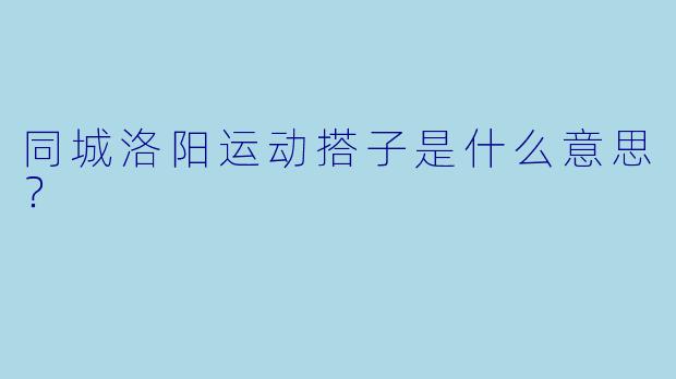 同城洛阳运动搭子是什么意思？