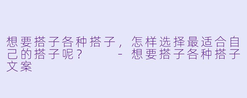 想要搭子各种搭子，怎样选择最适合自己的搭子呢？  