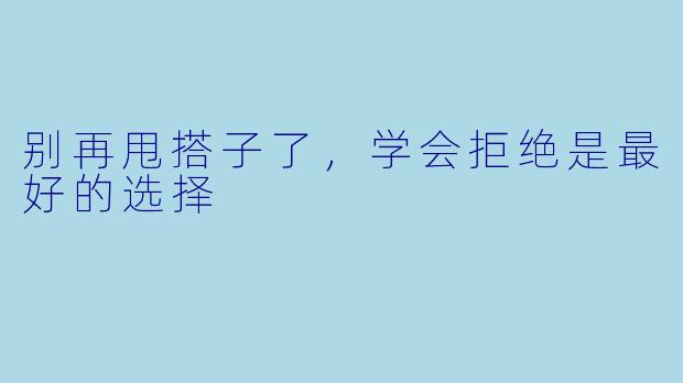 别再甩搭子了，学会拒绝是最好的选择