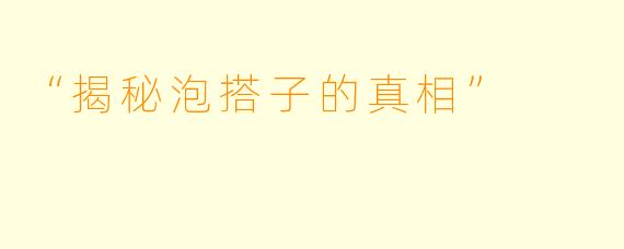“揭秘泡搭子的真相”
