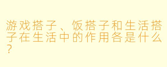 游戏搭子、饭搭子和生活搭子在生活中的作用各是什么?