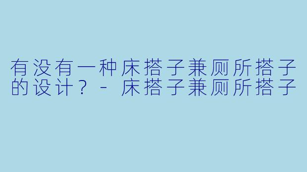 有没有一种床搭子兼厕所搭子的设计？-床搭子兼厕所搭子
