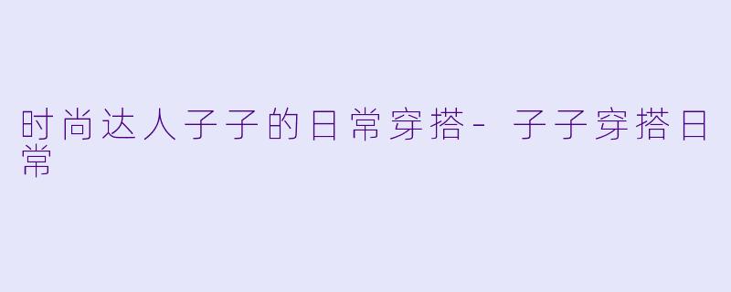 时尚达人子子的日常穿搭
