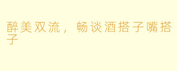 醉美双流，畅谈酒搭子嘴搭子