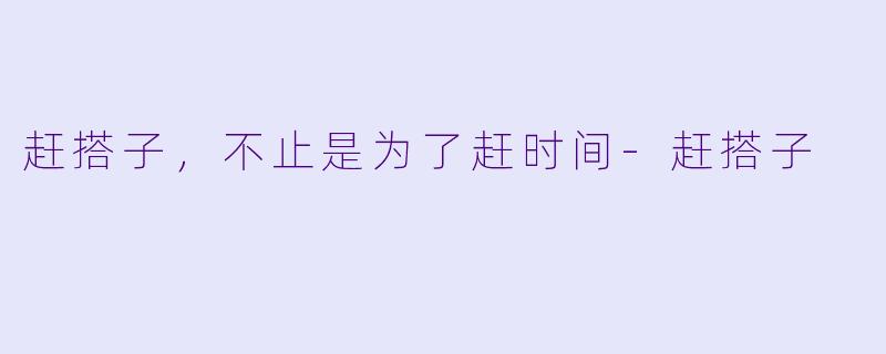 赶搭子，不止是为了赶时间-赶搭子