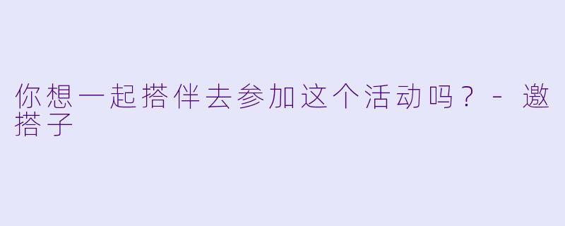 你想一起搭伴去参加这个活动吗？