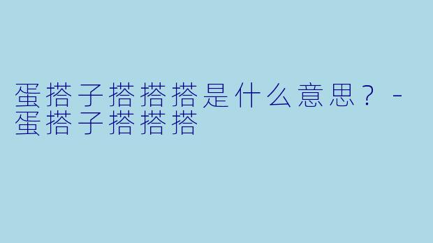 蛋搭子搭搭搭是什么意思？