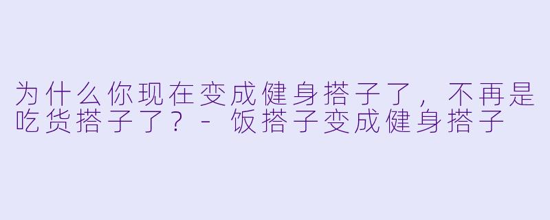为什么你现在变成健身搭子了，不再是吃货搭子了？