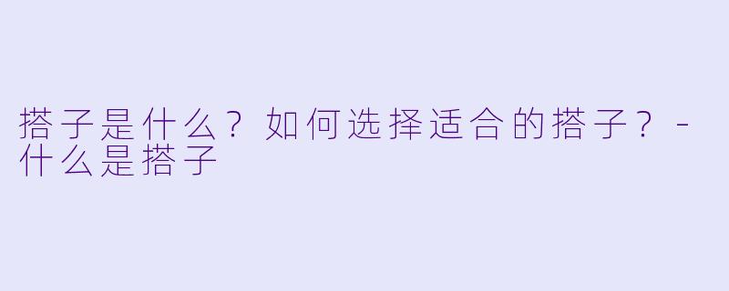 搭子是什么？如何选择适合的搭子？-什么是搭子