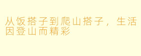 从饭搭子到爬山搭子，生活因登山而精彩