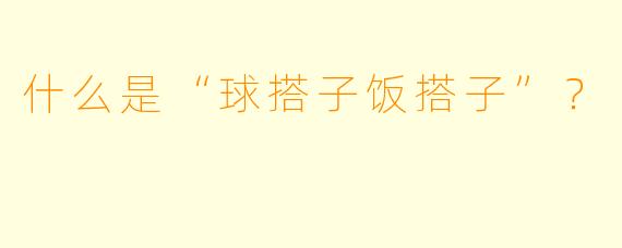 什么是“球搭子饭搭子”？