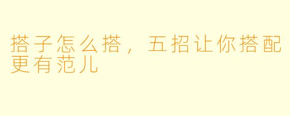 搭子怎么搭，五招让你搭配更有范儿