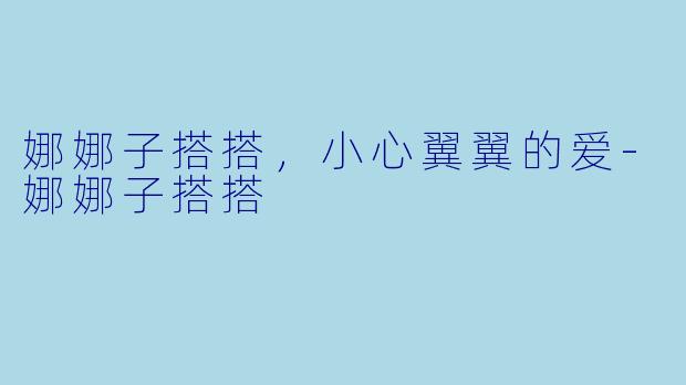 娜娜子搭搭，小心翼翼的爱-娜娜子搭搭