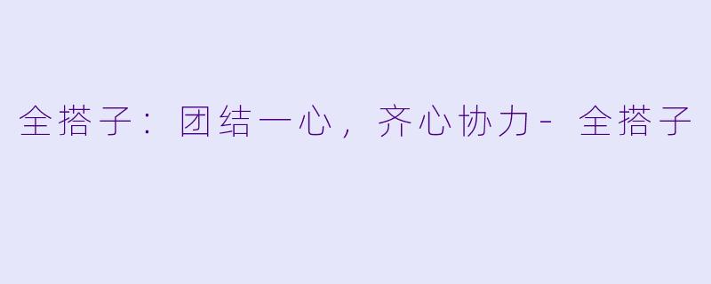 全搭子：团结一心，齐心协力-全搭子