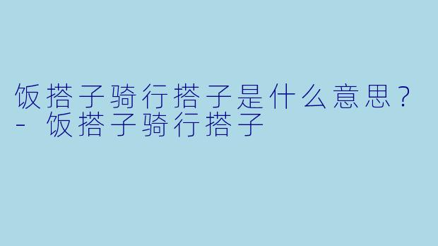 饭搭子骑行搭子是什么意思？