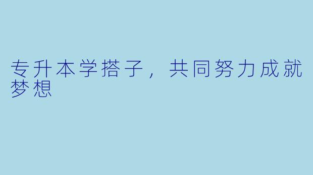 专升本学搭子，共同努力成就梦想