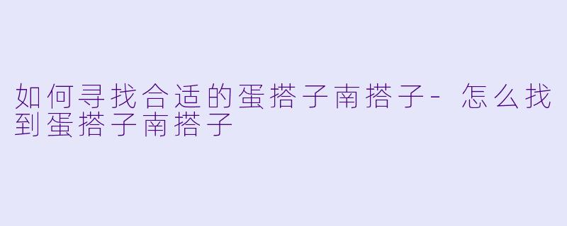 如何寻找合适的蛋搭子南搭子-怎么找到蛋搭子南搭子