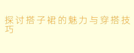 探讨搭子裙的魅力与穿搭技巧