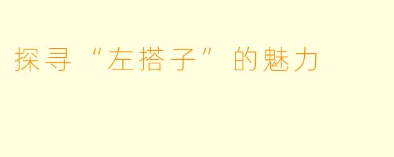 探寻“左搭子”的魅力
