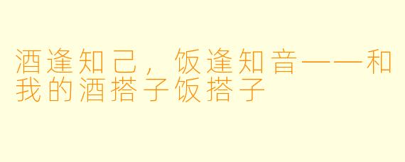 酒逢知己，饭逢知音——和我的酒搭子饭搭子