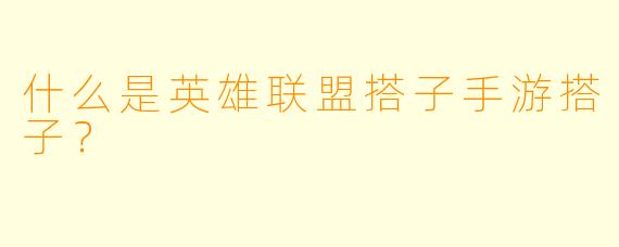 什么是英雄联盟搭子手游搭子？  