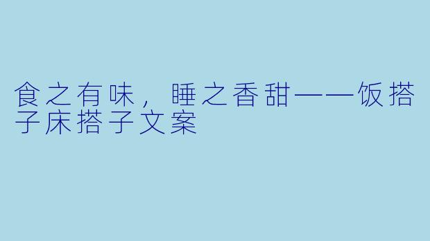 食之有味，睡之香甜——饭搭子床搭子文案
