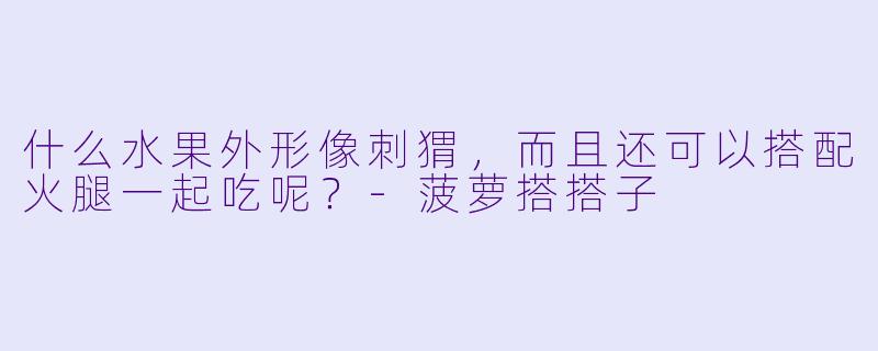 什么水果外形像刺猬，而且还可以搭配火腿一起吃呢？
