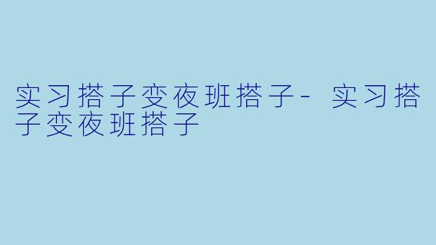 实习搭子变夜班搭子-实习搭子变夜班搭子