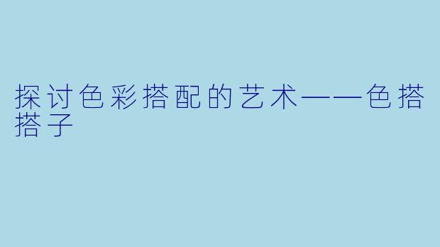 探讨色彩搭配的艺术——色搭搭子