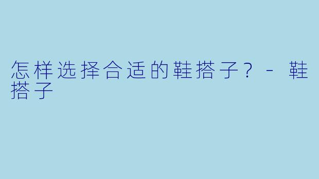 怎样选择合适的鞋搭子？