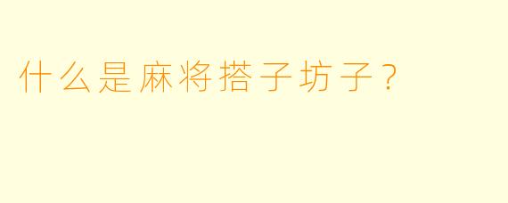 什么是麻将搭子坊子？