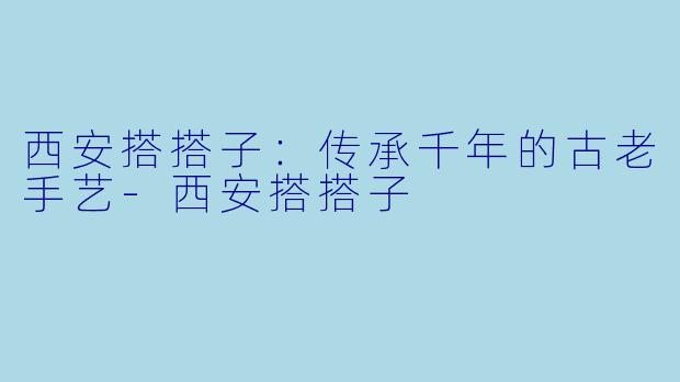 西安搭搭子：传承千年的古老手艺-西安搭搭子