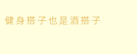 健身搭子也是酒搭子
