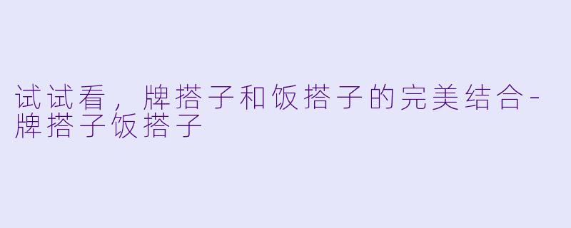 试试看，牌搭子和饭搭子的完美结合-牌搭子饭搭子