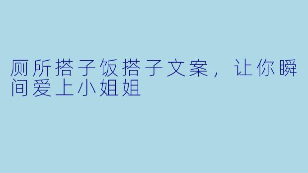 厕所搭子饭搭子文案,让你瞬间爱上小姐姐