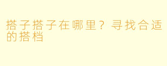 搭子搭子在哪里?寻找合适的搭档
