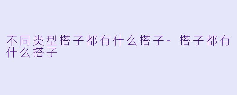 不同类型搭子都有什么搭子-搭子都有什么搭子