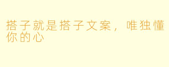 搭子就是搭子文案，唯独懂你的心