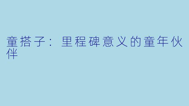 童搭子：里程碑意义的童年伙伴
