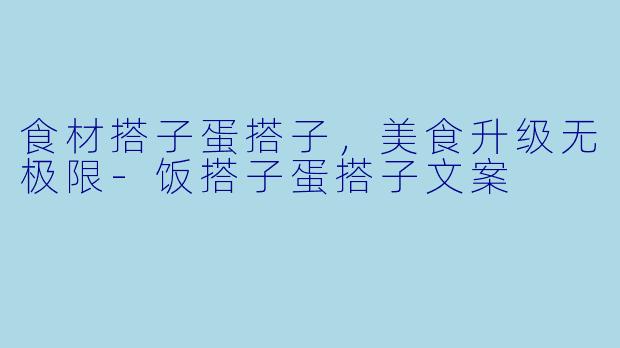 食材搭子蛋搭子，美食升级无极限-饭搭子蛋搭子文案