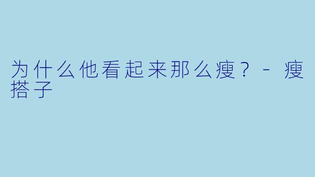 为什么他看起来那么瘦？