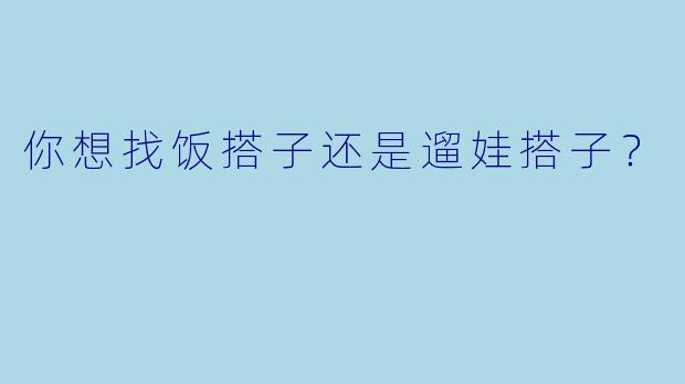 你想找饭搭子还是遛娃搭子？