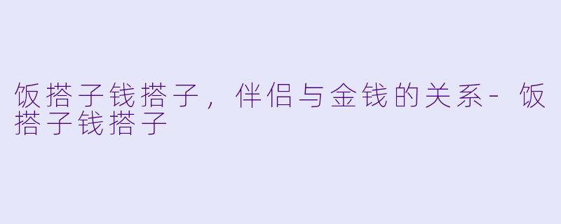 饭搭子钱搭子，伴侣与金钱的关系-饭搭子钱搭子