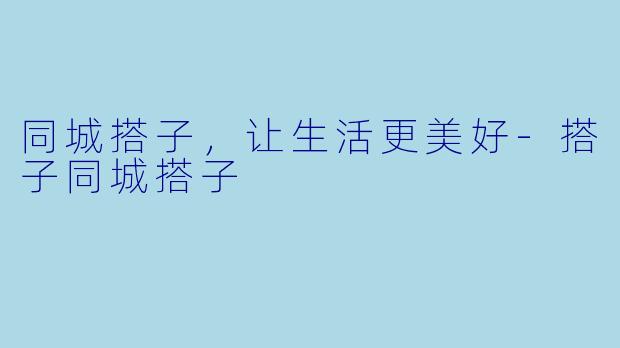 同城搭子，让生活更美好