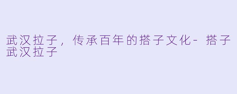 武汉拉子，传承百年的搭子文化-搭子武汉拉子