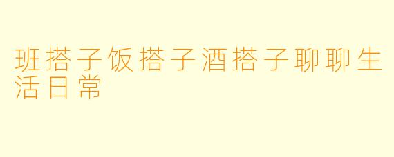 班搭子饭搭子酒搭子聊聊生活日常
