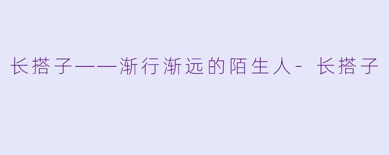 长搭子——渐行渐远的陌生人-长搭子